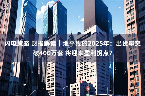 闪电策略 财报解读|地平线的2025年:出货量突破400万套 将迎来盈利拐点?