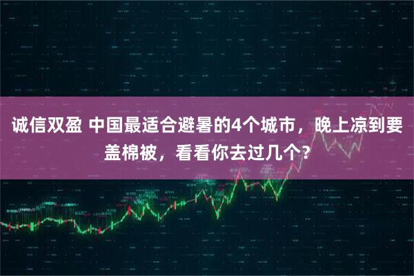 诚信双盈 中国最适合避暑的4个城市，晚上凉到要盖棉被，看看你去过几个？