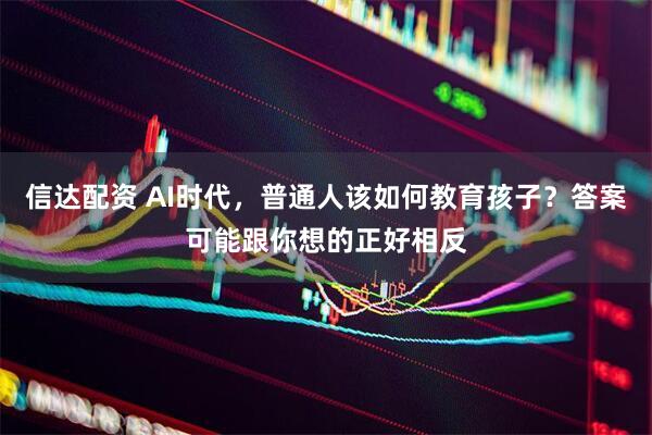 信达配资 AI时代，普通人该如何教育孩子？答案可能跟你想的正好相反