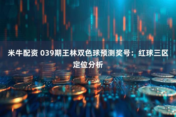 米牛配资 039期王林双色球预测奖号：红球三区定位分析