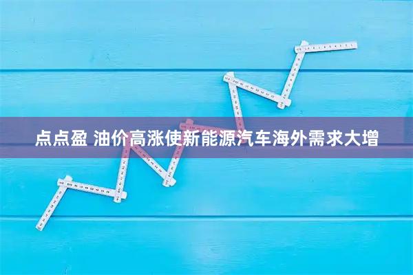 点点盈 油价高涨使新能源汽车海外需求大增