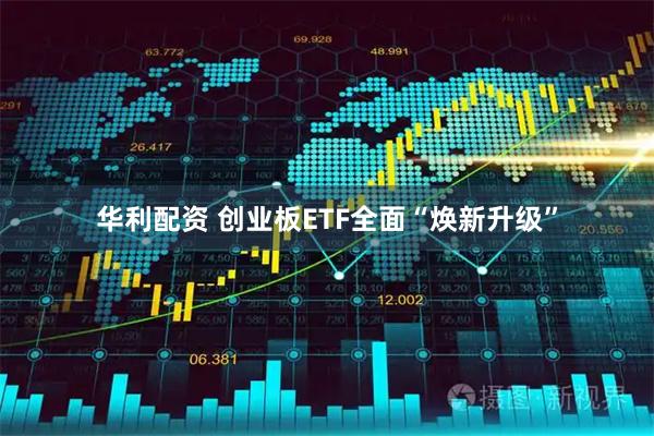 华利配资 创业板ETF全面“焕新升级”